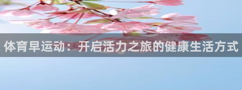 中欧体育ac米兰：体育早运动：开启活力之旅的健康生活方式