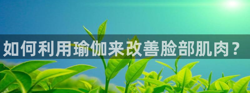 中欧包括哪些国家：如何利用瑜伽来改善脸部肌肉？
